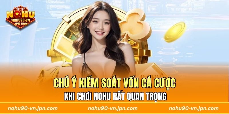 Chú ý kiểm soát vốn cá cược khi chơi Nohu rất quan trọng