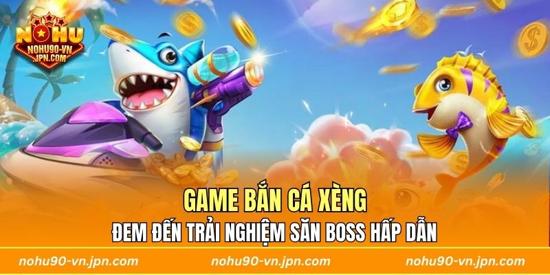 Game Bắn Cá Xèng đem đến trải nghiệm săn boss hấp dẫn 