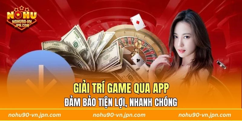Giải trí game qua app đảm bảo tiện lợi, nhanh chóng 