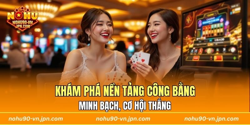 Khám phá nền tảng công bằng, minh bạch, cơ hội thắng