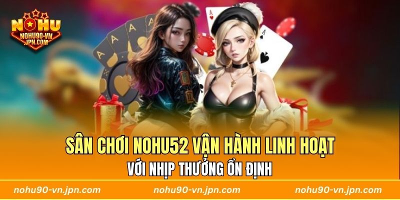 Sân chơi Nohu52 vận hành linh hoạt với nhịp thưởng ổn định