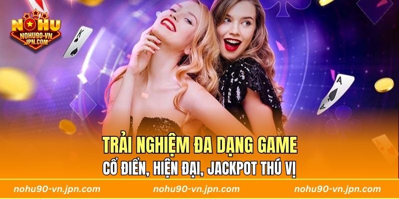 Trải nghiệm đa dạng game ổ điển, hiện đại, jackpot thú vị
